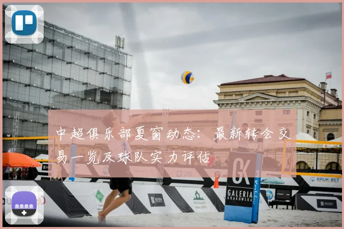 中超俱乐部夏窗动态：最新转会交易一览及球队实力评估