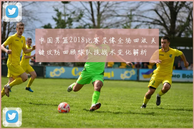 中国男篮2018比赛录像全场回放 关键攻防回顾球队技战术变化解析