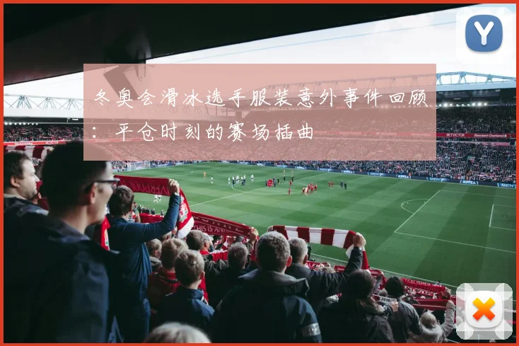 冬奥会滑冰选手服装意外事件回顾：平仓时刻的赛场插曲