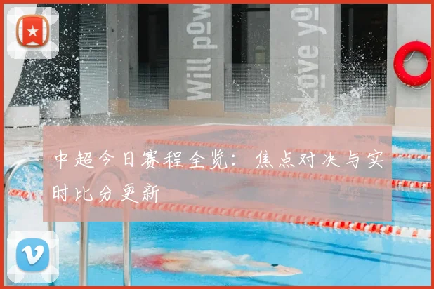 中超今日赛程全览：焦点对决与实时比分更新