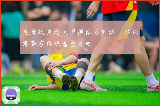 免费观看各大卫视体育直播：热门赛事在线观看全攻略