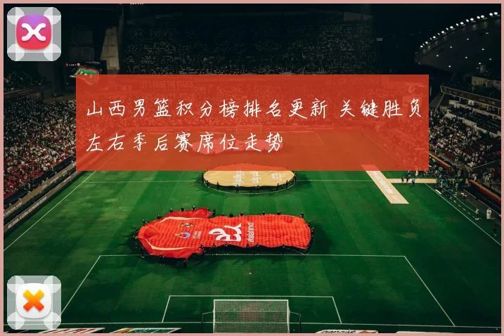 山西男篮积分榜排名更新 关键胜负左右季后赛席位走势