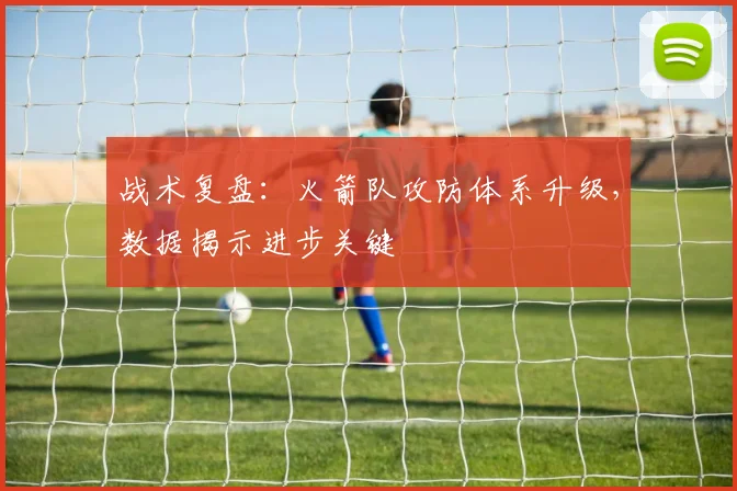 战术复盘：火箭队攻防体系升级，数据揭示进步关键