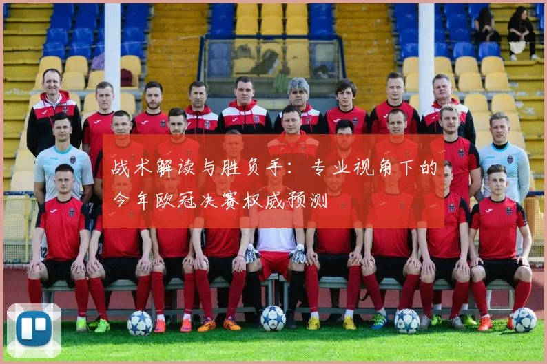 战术解读与胜负手：专业视角下的今年欧冠决赛权威预测