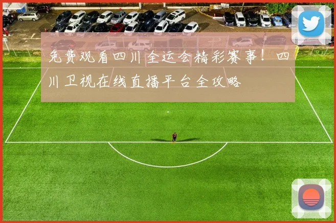 免费观看四川全运会精彩赛事！四川卫视在线直播平台全攻略