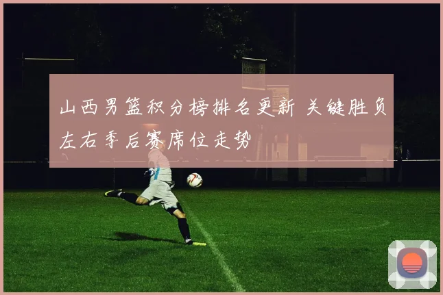 山西男篮积分榜排名更新 关键胜负左右季后赛席位走势