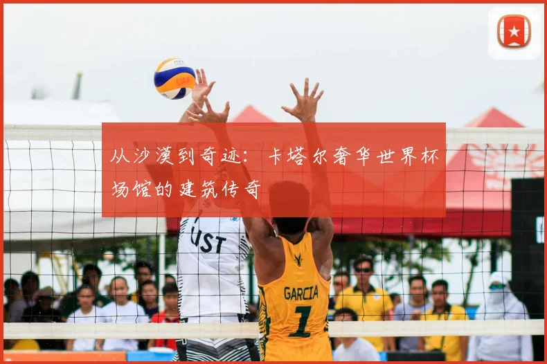 从沙漠到奇迹：卡塔尔奢华世界杯场馆的建筑传奇